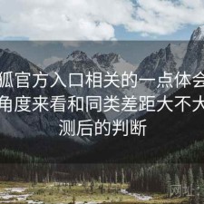 茶杯狐官方入口相关的一点体会：从效率角度来看和同类差距大不大，实测后的判断