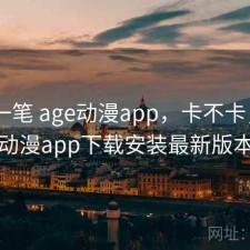 快速一笔 age动漫app，卡不卡，age动漫app下载安装最新版本
