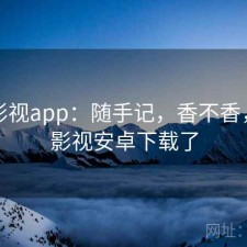 柚子影视app：随手记，香不香，柚子影视安卓下载了