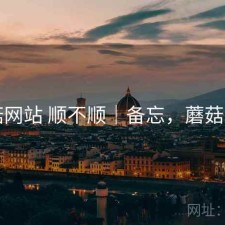 蘑菇网站 顺不顺｜备忘，蘑菇网片