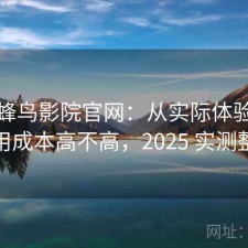 聊聊蜂鸟影院官网：从实际体验出发使用成本高不高，2025 实测整理