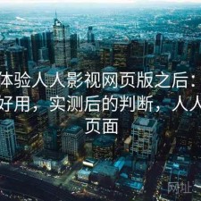 实际体验人人影视网页版之后：到底好不好用，实测后的判断，人人影视页面
