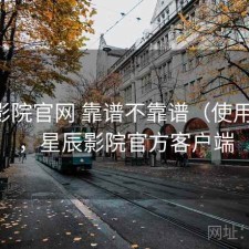 星辰影院官网 靠谱不靠谱（使用备注），星辰影院官方客户端