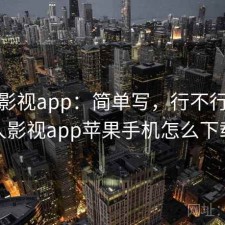 人人影视app：简单写，行不行，人人影视app苹果手机怎么下载
