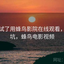 前后试了用蜂鸟影院在线观看，坑不坑，蜂鸟电影视频