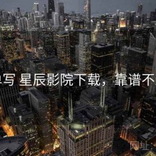 简单写 星辰影院下载，靠谱不靠谱
