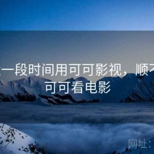 最近一段时间用可可影视，顺不顺，可可看电影