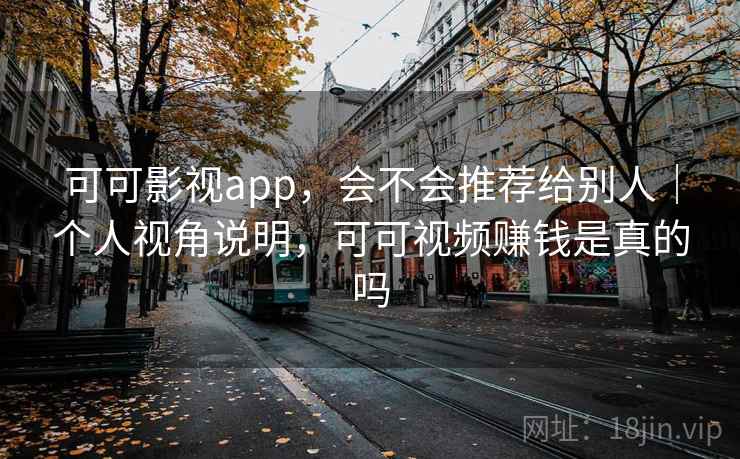 可可影视app，会不会推荐给别人｜个人视角说明，可可视频赚钱是真的吗  第2张