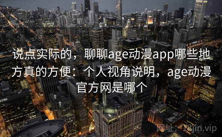 说点实际的，聊聊age动漫app哪些地方真的方便：个人视角说明，age动漫官方网是哪个  第2张