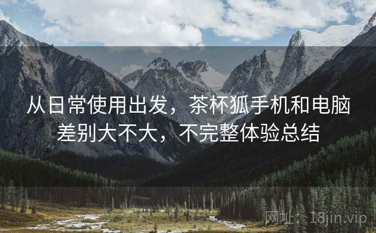 从日常使用出发，茶杯狐手机和电脑差别大不大，不完整体验总结  第2张
