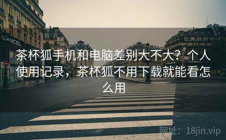 茶杯狐手机和电脑差别大不大？个人使用记录，茶杯狐不用下载就能看怎么用  第1张