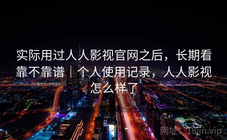 实际用过人人影视官网之后，长期看靠不靠谱｜个人使用记录，人人影视怎么样了  第2张