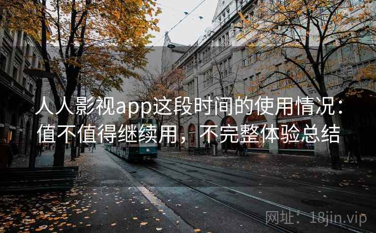 人人影视app这段时间的使用情况：值不值得继续用，不完整体验总结  第1张