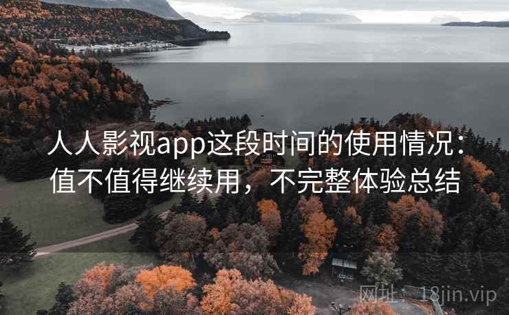 人人影视app这段时间的使用情况：值不值得继续用，不完整体验总结  第2张