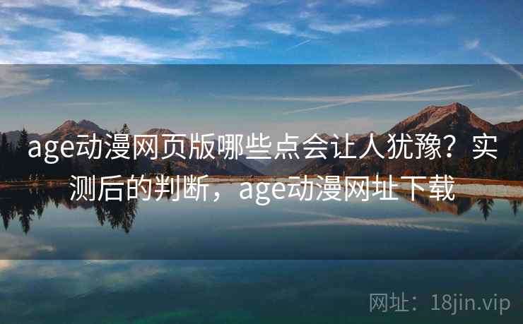 age动漫网页版哪些点会让人犹豫？实测后的判断，age动漫网址下载  第2张