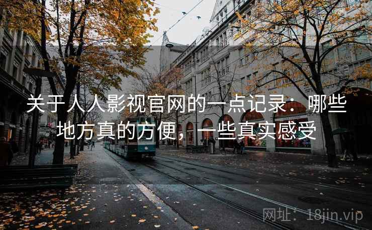关于人人影视官网的一点记录：哪些地方真的方便，一些真实感受  第2张