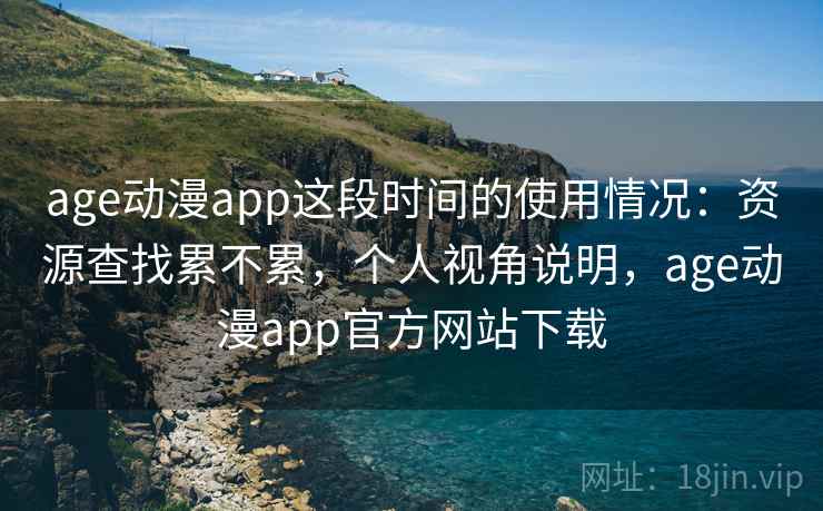 age动漫app这段时间的使用情况：资源查找累不累，个人视角说明，age动漫app官方网站下载  第2张