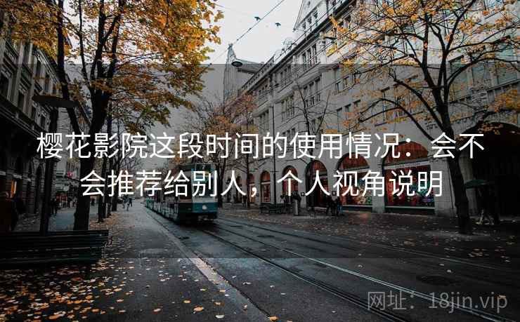 樱花影院这段时间的使用情况：会不会推荐给别人，个人视角说明  第2张