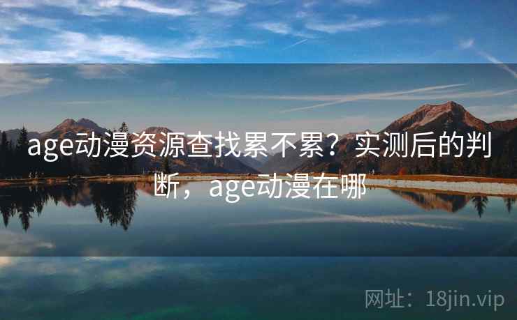age动漫资源查找累不累？实测后的判断，age动漫在哪  第1张