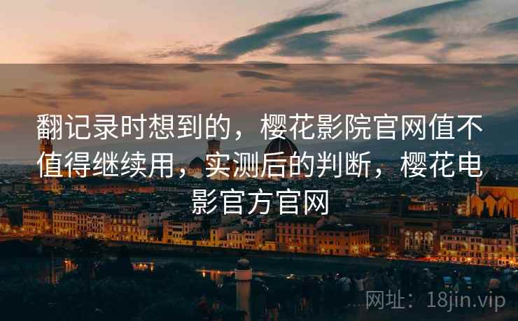 翻记录时想到的，樱花影院官网值不值得继续用，实测后的判断，樱花电影官方官网  第2张