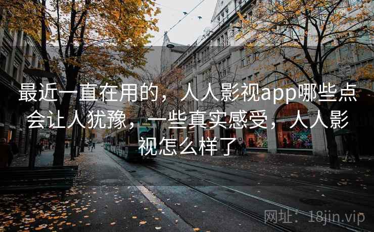 最近一直在用的,人人影视app哪些点会让人犹豫,一些真实感受,人人影视怎么样了 第1张 最近一直在用的,人人影视app哪些点会让人犹豫,一些真实感受,人人影视怎么样了 第1张