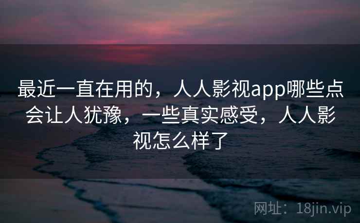 最近一直在用的,人人影视app哪些点会让人犹豫,一些真实感受,人人影视怎么样了 第2张 最近一直在用的,人人影视app哪些点会让人犹豫,一些真实感受,人人影视怎么样了 第2张