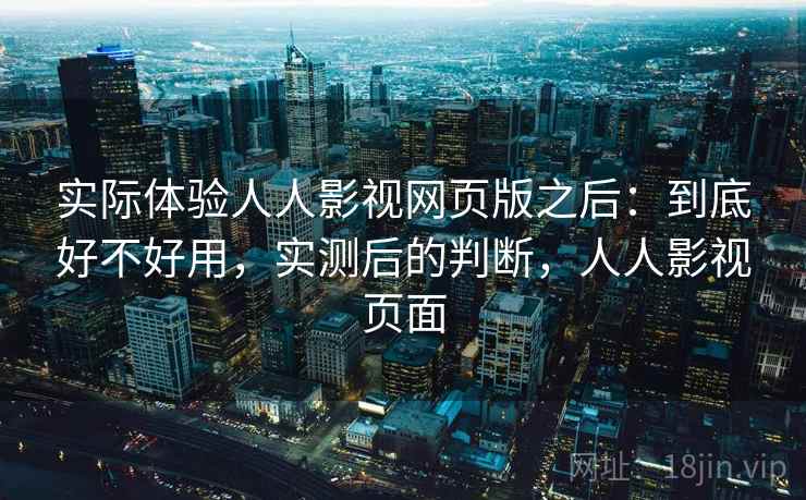 实际体验人人影视网页版之后：到底好不好用，实测后的判断，人人影视页面  第1张