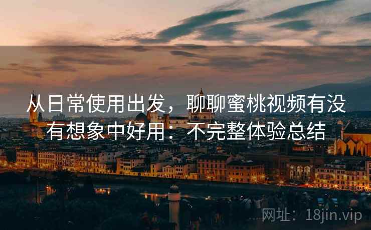 从日常使用出发,聊聊蜜桃视频有没有想象中好用:不完整体验总结 第2张 从日常使用出发,聊聊蜜桃视频有没有想象中好用:不完整体验总结 第2张