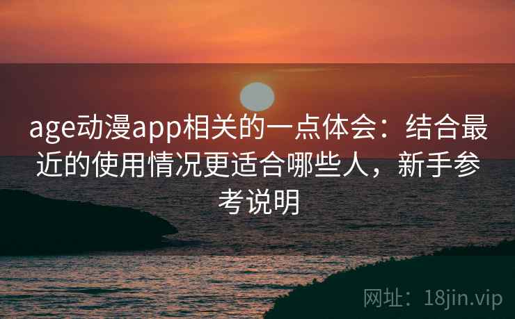 age动漫app相关的一点体会：结合最近的使用情况更适合哪些人，新手参考说明  第1张