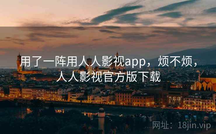 用了一阵用人人影视app，烦不烦，人人影视官方版下载
