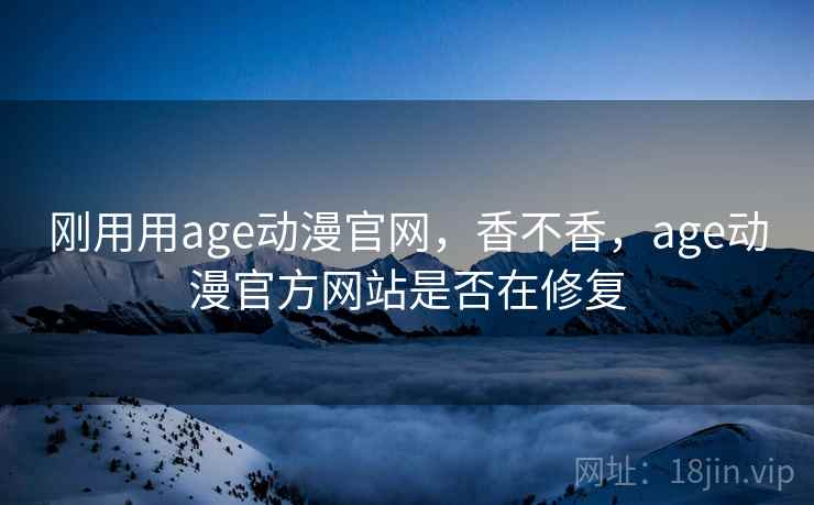 刚用用age动漫官网，香不香，age动漫官方网站是否在修复  第2张