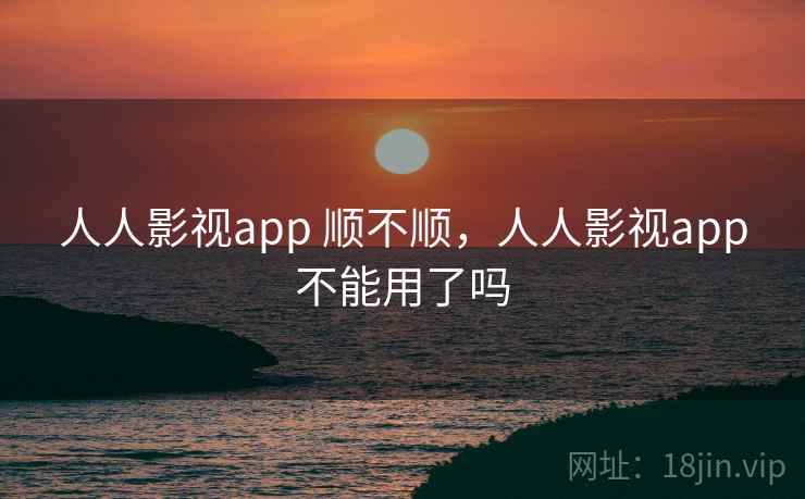 人人影视app 顺不顺，人人影视app不能用了吗  第1张
