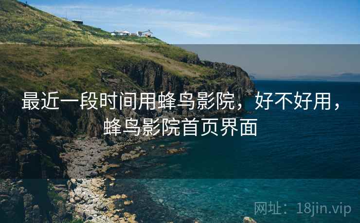 最近一段时间用蜂鸟影院,好不好用,蜂鸟影院首页界面 第1张 最近一段时间用蜂鸟影院,好不好用,蜂鸟影院首页界面 第1张
