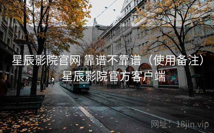 星辰影院官网 靠谱不靠谱(使用备注),星辰影院官方客户端 第1张 星辰影院官网 靠谱不靠谱(使用备注),星辰影院官方客户端 第1张
