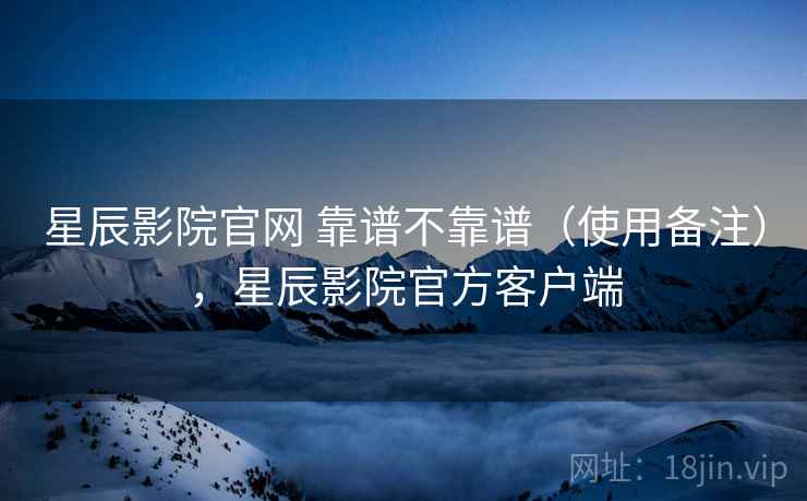 星辰影院官网 靠谱不靠谱(使用备注),星辰影院官方客户端 第2张 星辰影院官网 靠谱不靠谱(使用备注),星辰影院官方客户端 第2张