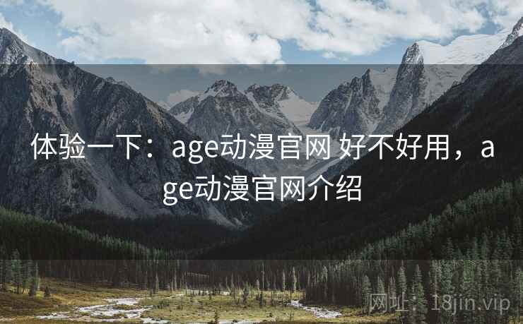 体验一下:age动漫官网 好不好用,age动漫官网介绍 第1张 体验一下:age动漫官网 好不好用,age动漫官网介绍 第1张