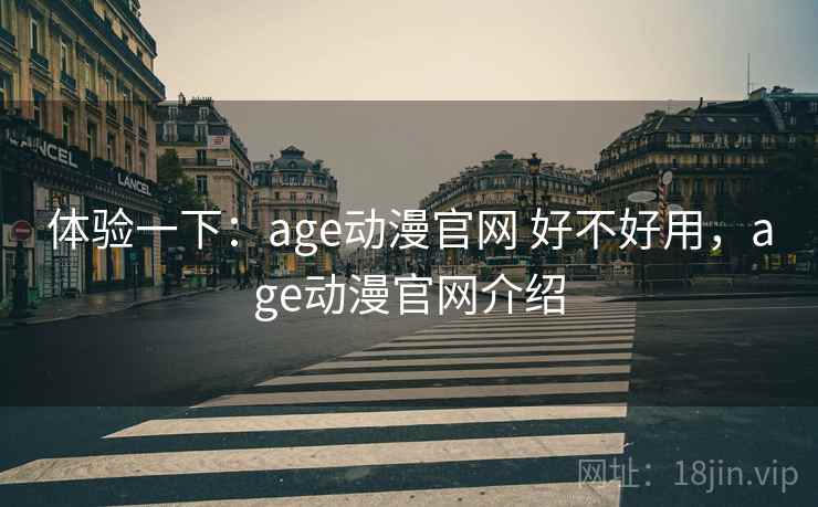 体验一下:age动漫官网 好不好用,age动漫官网介绍 第2张 体验一下:age动漫官网 好不好用,age动漫官网介绍 第2张