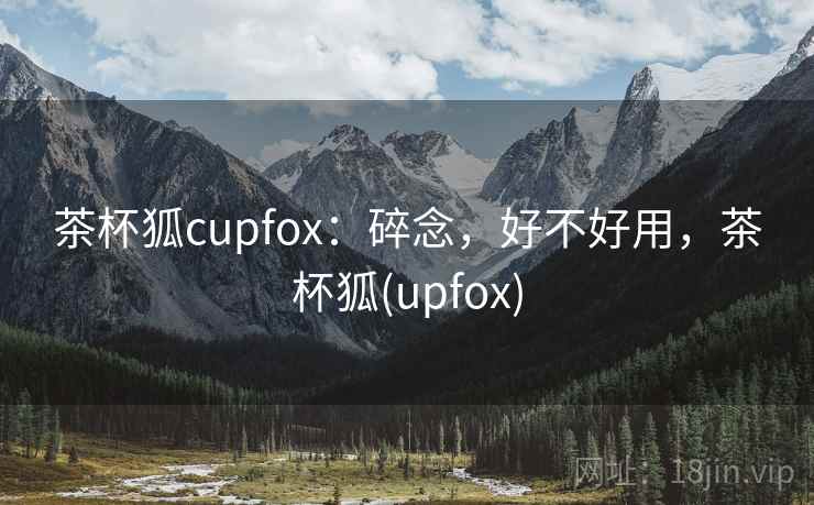 茶杯狐cupfox:碎念,好不好用,茶杯狐(upfox) 第2张 茶杯狐cupfox:碎念,好不好用,茶杯狐(upfox) 第2张