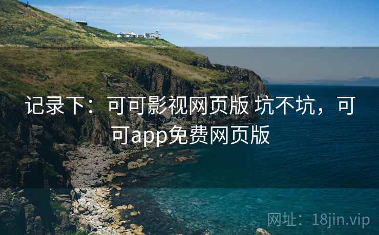 记录下：可可影视网页版 坑不坑，可可app免费网页版  第2张