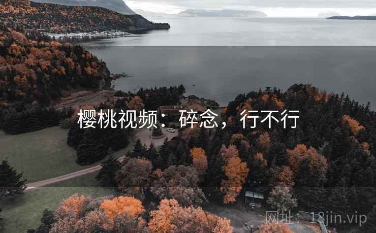 樱桃视频:碎念,行不行 第1张 樱桃视频:碎念,行不行 第1张