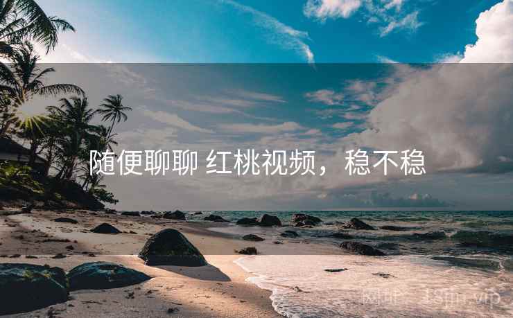 随便聊聊 红桃视频,稳不稳 第2张 随便聊聊 红桃视频,稳不稳 第2张