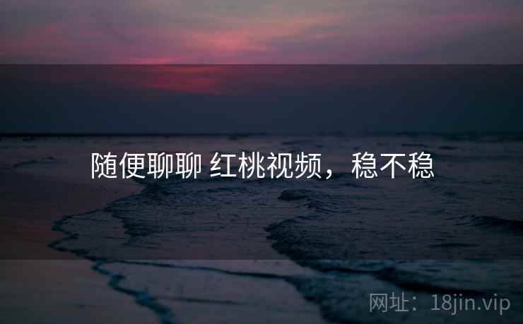 随便聊聊 红桃视频,稳不稳 第1张 随便聊聊 红桃视频,稳不稳 第1张