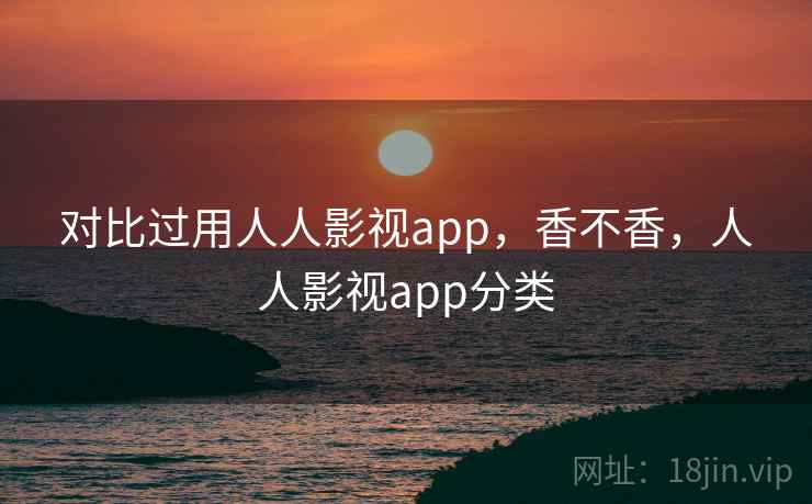 对比过用人人影视app,香不香,人人影视app分类 第1张 对比过用人人影视app,香不香,人人影视app分类 第1张