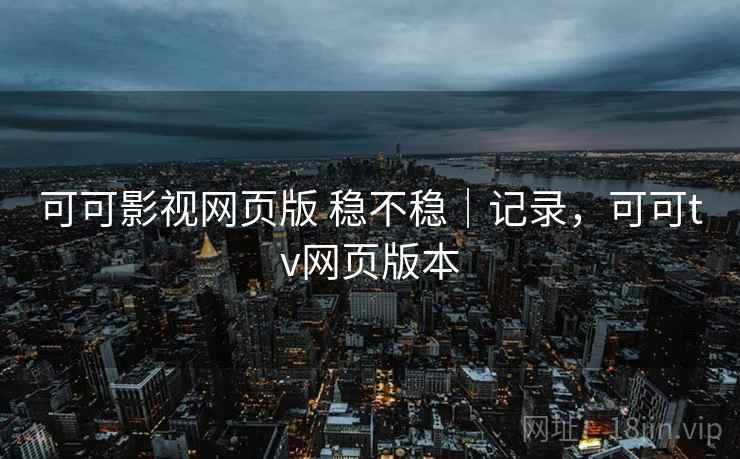 可可影视网页版 稳不稳|记录,可可tv网页版本 第1张 可可影视网页版 稳不稳|记录,可可tv网页版本 第1张