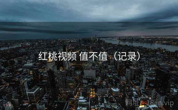 红桃视频 值不值(记录) 第2张 红桃视频 值不值(记录) 第2张