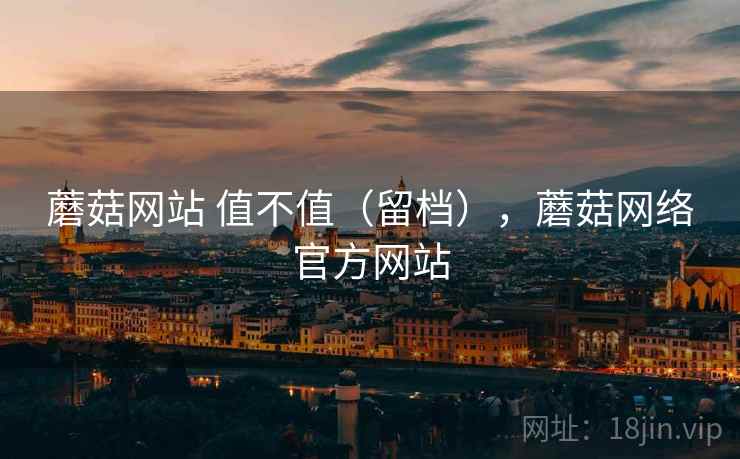 蘑菇网站 值不值(留档),蘑菇网络官方网站 第1张 蘑菇网站 值不值(留档),蘑菇网络官方网站 第1张