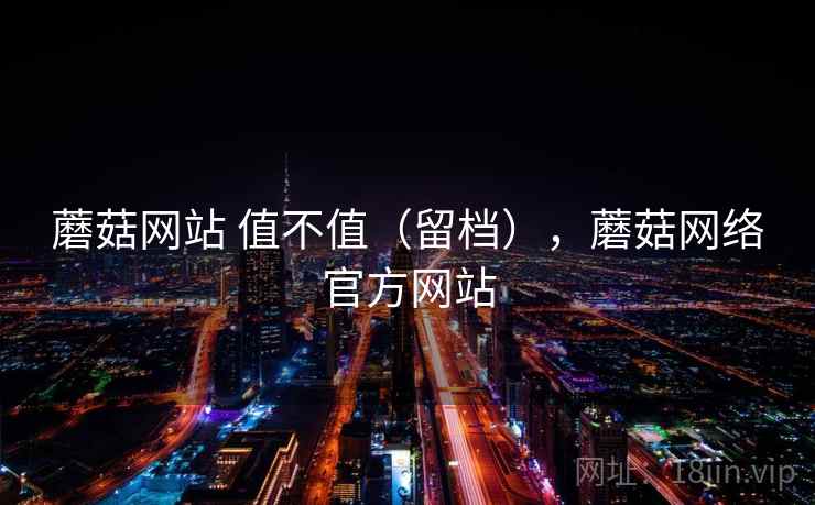 蘑菇网站 值不值(留档),蘑菇网络官方网站 第2张 蘑菇网站 值不值(留档),蘑菇网络官方网站 第2张