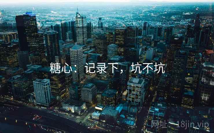 糖心：记录下，坑不坑  第2张