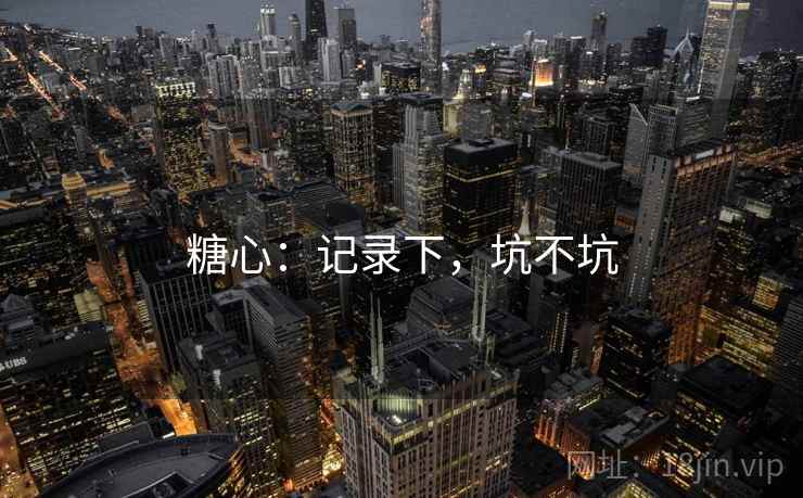 糖心：记录下，坑不坑  第1张