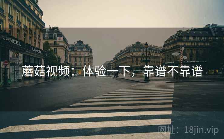 蘑菇视频：体验一下，靠谱不靠谱  第1张